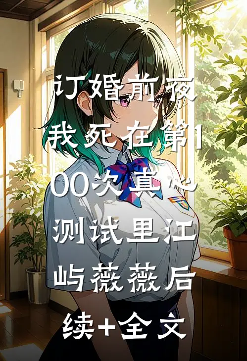 订婚前夜，我死在第100次真心测试里江屿薇薇后续+全文