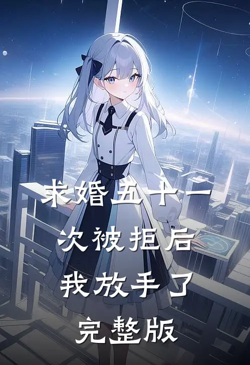 求婚五十一次被拒后，我放手了完整版