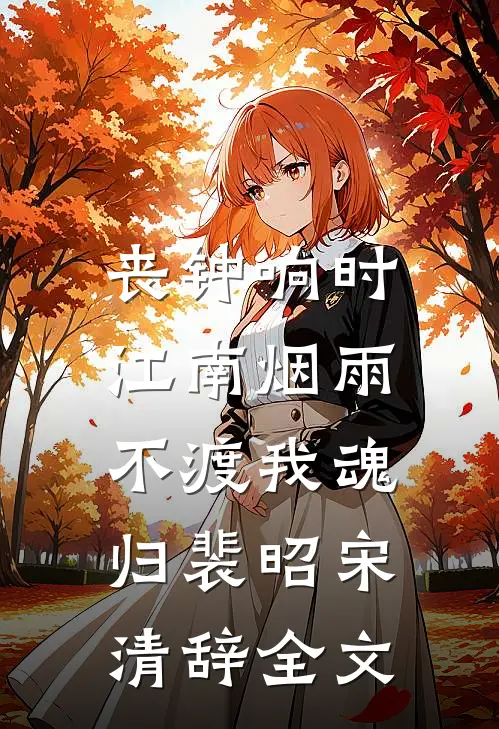 丧钟响时，江南烟雨不渡我魂归裴昭宋清辞全文
