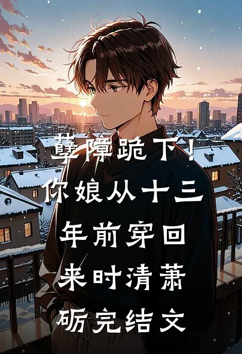 孽障跪下！你娘从十三年前穿回来时清萧砺完结文