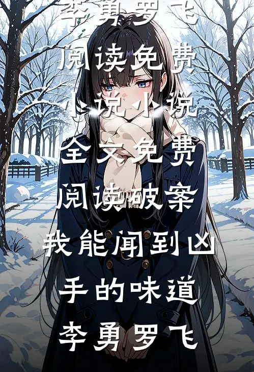 破案：我能闻到凶手的味道李勇罗飞阅读免费小说_小说全文免费阅读破案：我能闻到凶手的味道李勇罗飞