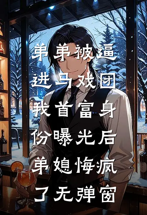 弟弟被逼进马戏团，我首富身份曝光后弟媳悔疯了无弹窗