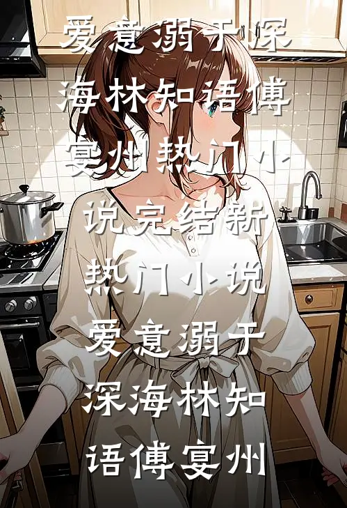 爱意溺于深海林知语傅宴州热门小说完结_新热门小说爱意溺于深海(林知语傅宴州)
