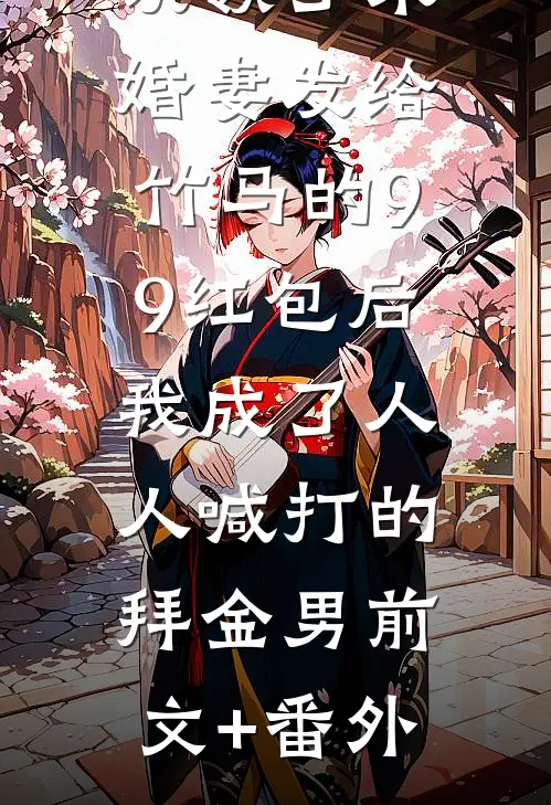 误领了未婚妻发给竹马的99红包后，我成了人人喊打的拜金男前文+番外