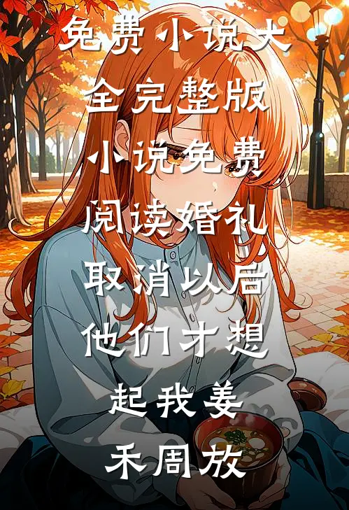 婚礼取消以后，他们才想起我(姜禾周放)免费小说大全_完整版小说免费阅读婚礼取消以后，他们才想起我姜禾周放
