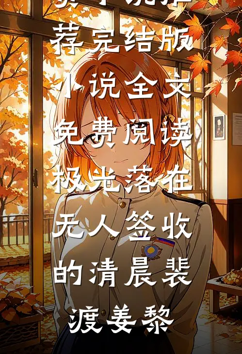 极光落在无人签收的清晨(裴渡姜黎)免费小说推荐_完结版小说全文免费阅读极光落在无人签收的清晨裴渡姜黎