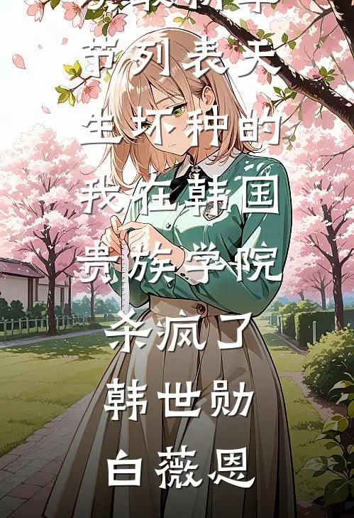 天生坏种的我在韩国贵族学院杀疯了(韩世勋白薇恩)完结版小说阅读_最新章节列表天生坏种的我在韩国贵族学院杀疯了韩世勋白薇恩