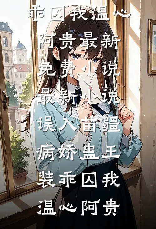 误入苗疆，病娇蛊王装乖囚我(温心阿贵)最新免费小说_最新小说误入苗疆，病娇蛊王装乖囚我温心阿贵