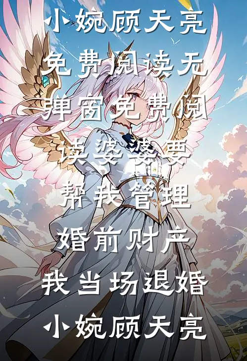婆婆要帮我管理婚前财产，我当场退婚(小婉顾天亮)免费阅读无弹窗_免费阅读婆婆要帮我管理婚前财产，我当场退婚(小婉顾天亮)