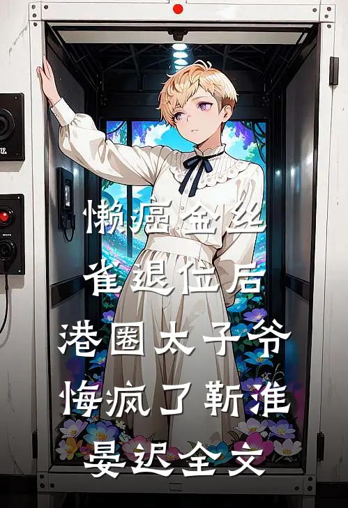懒癌金丝雀退位后，港圈太子爷悔疯了靳淮晏迟全文