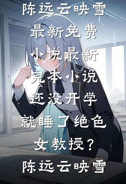 还没开学，就睡了绝色女教授？陈远云映雪最新免费小说_最新完本小说还没开学，就睡了绝色女教授？陈远云映雪