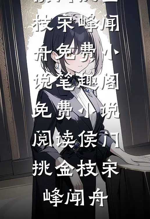 侯门挑金枝宋峰闻舟免费小说笔趣阁_免费小说阅读侯门挑金枝宋峰闻舟
