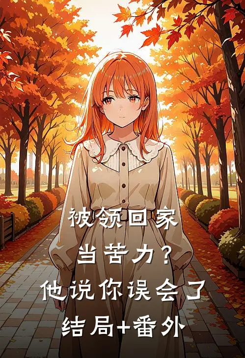 被领回家当苦力？他说：你误会了结局+番外