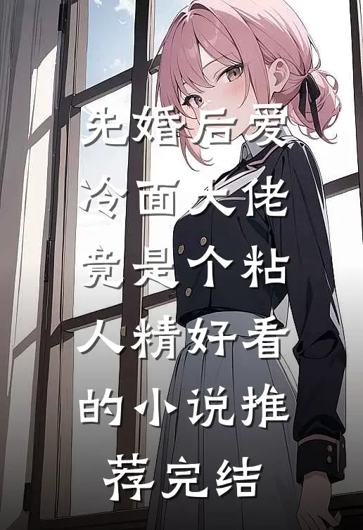 先婚后爱，冷面大佬竟是个粘人精好看的小说推荐完结