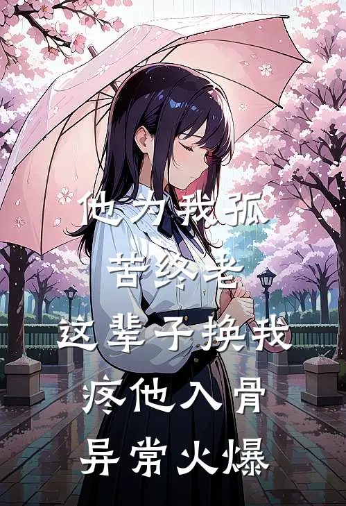 他为我孤苦终老，这辈子换我疼他入骨异常火爆