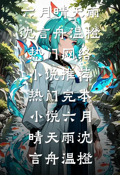 六月晴天雨沈言舟温橙热门网络小说推荐_热门完本小说六月晴天雨沈言舟温橙