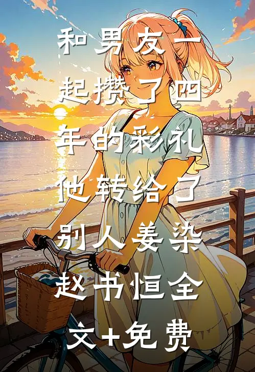 和男友一起攒了四年的彩礼，他转给了别人姜染赵书恒全文+免费