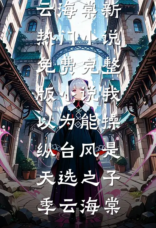 我以为能操纵台风是天选之子季云海棠新热门小说_免费完整版小说我以为能操纵台风是天选之子(季云海棠)