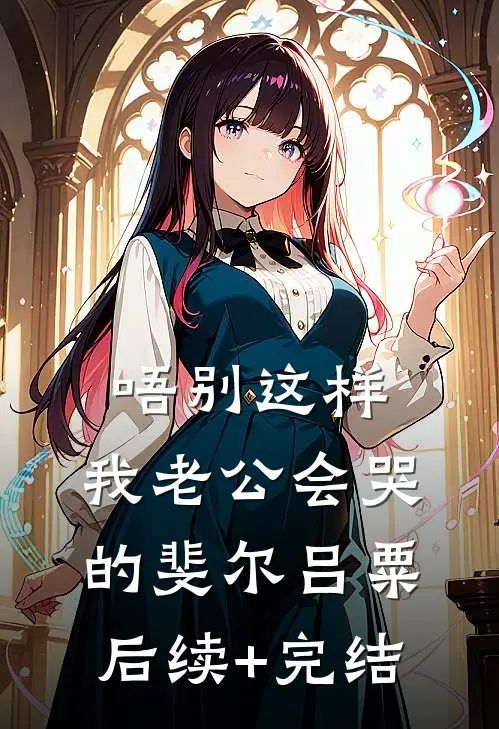 唔别这样，我老公会哭的斐尔吕粟后续+完结
