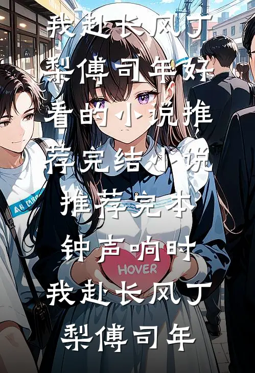钟声响时，我赴长风(丁梨傅司年)好看的小说推荐完结_小说推荐完本钟声响时，我赴长风(丁梨傅司年)