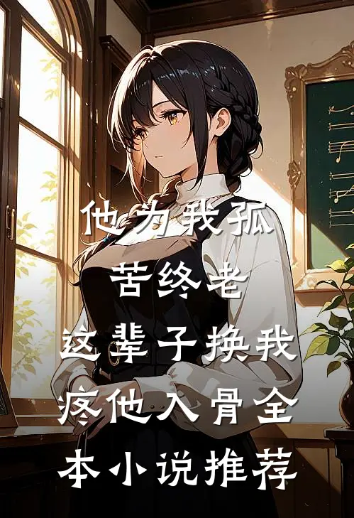 他为我孤苦终老，这辈子换我疼他入骨全本小说推荐