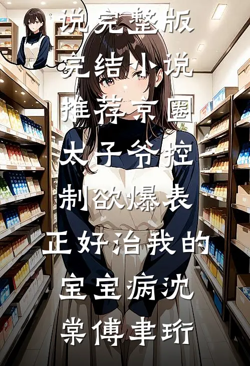 京圈太子爷控制欲爆表，正好治我的宝宝病(沈棠傅聿珩)小说完整版_完结小说推荐京圈太子爷控制欲爆表，正好治我的宝宝病沈棠傅聿珩