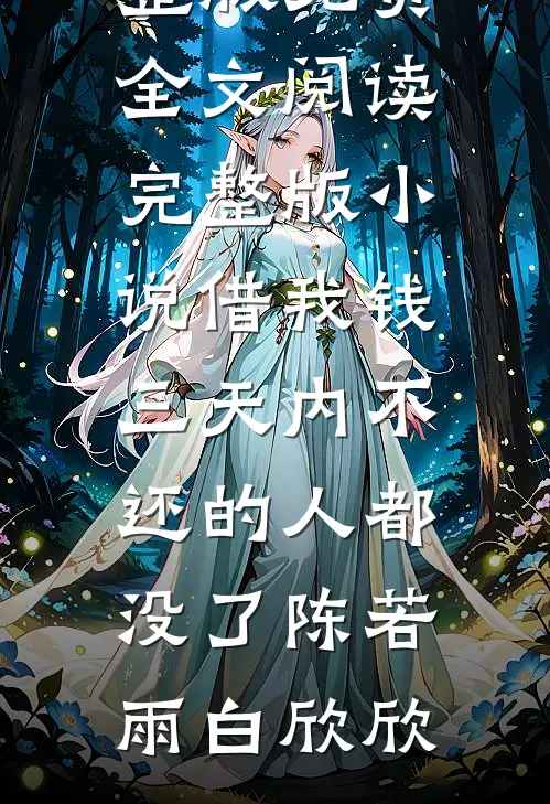 借我钱三天内不还的人都没了陈若雨白欣欣完整版免费全文阅读_完整版小说借我钱三天内不还的人都没了陈若雨白欣欣