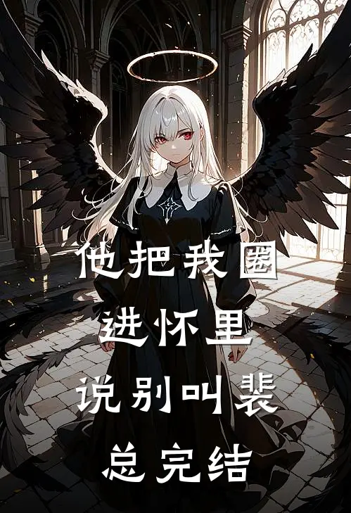 他把我圈进怀里，说别叫裴总完结