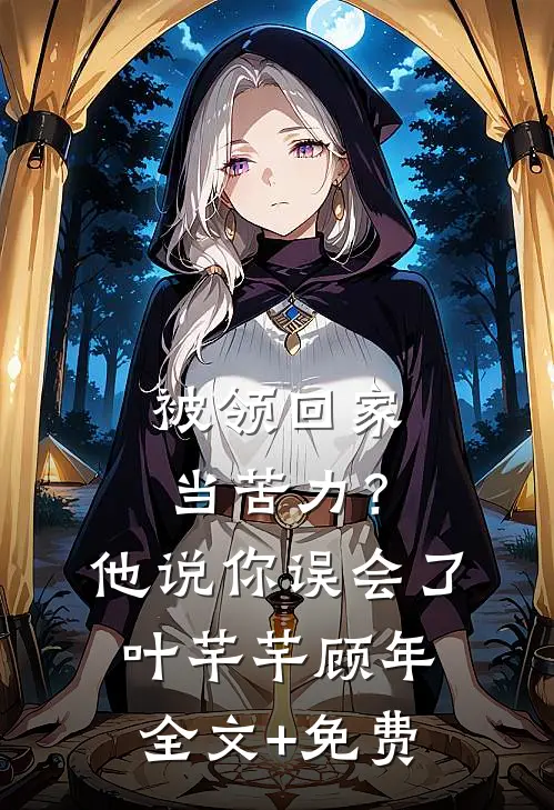 被领回家当苦力？他说：你误会了叶芊芊顾年全文+免费