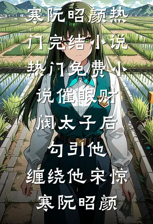 催眠财阀太子后，勾引他，缠绕他宋惊寒阮昭颜热门完结小说_热门免费小说催眠财阀太子后，勾引他，缠绕他(宋惊寒阮昭颜)
