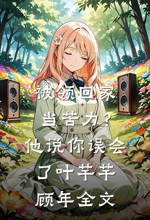 被领回家当苦力？他说：你误会了叶芊芊顾年全文