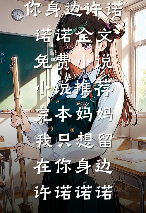 妈妈，我只想留在你身边(许诺诺诺)全文免费小说_小说推荐完本妈妈，我只想留在你身边(许诺诺诺)