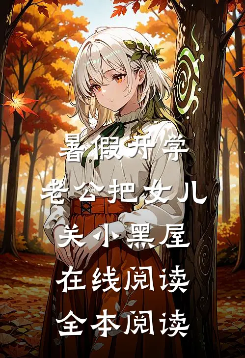 暑假开学，老公把女儿关小黑屋在线阅读全本阅读