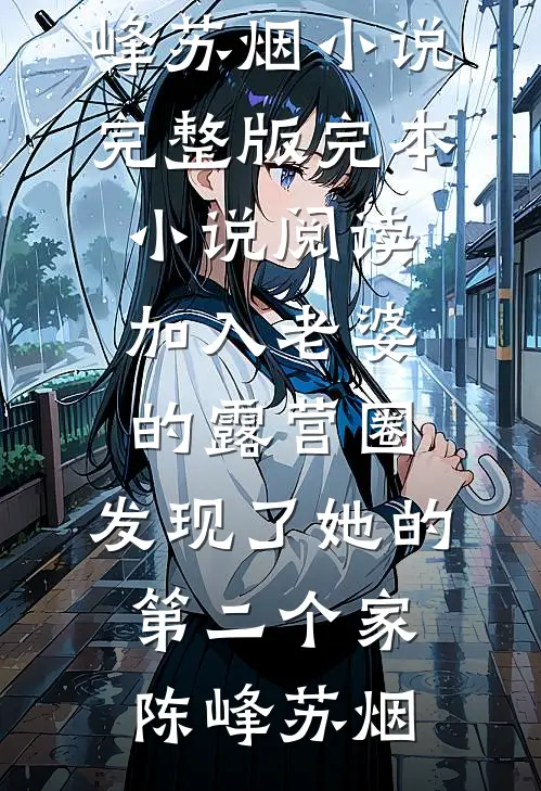 加入老婆的露营圈，发现了她的第二个家(陈峰苏烟)小说完整版_完本小说阅读加入老婆的露营圈，发现了她的第二个家(陈峰苏烟)