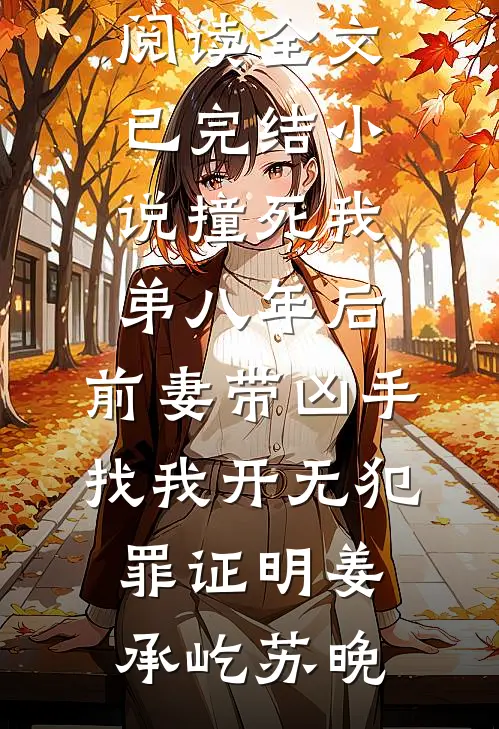 撞死我弟八年后，前妻带凶手找我开无犯罪证明姜承屹苏晚免费阅读全文_已完结小说撞死我弟八年后，前妻带凶手找我开无犯罪证明姜承屹苏晚