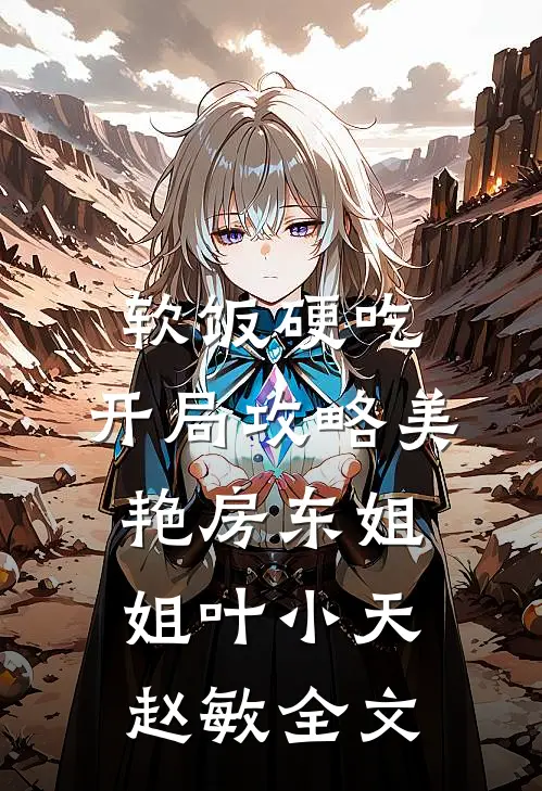 软饭硬吃，开局攻略美艳房东姐姐叶小天赵敏全文