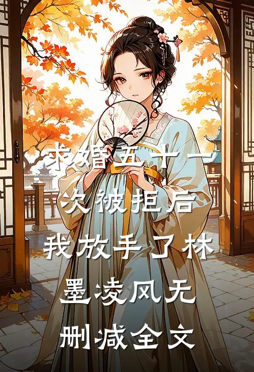 求婚五十一次被拒后，我放手了林墨凌风无删减全文
