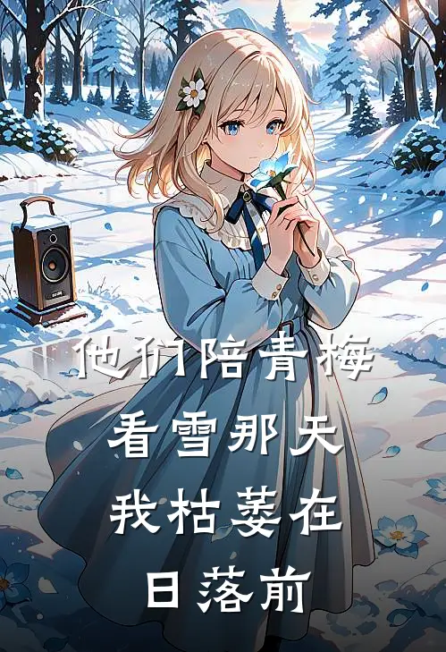 他们陪青梅看雪那天，我枯萎在日落前