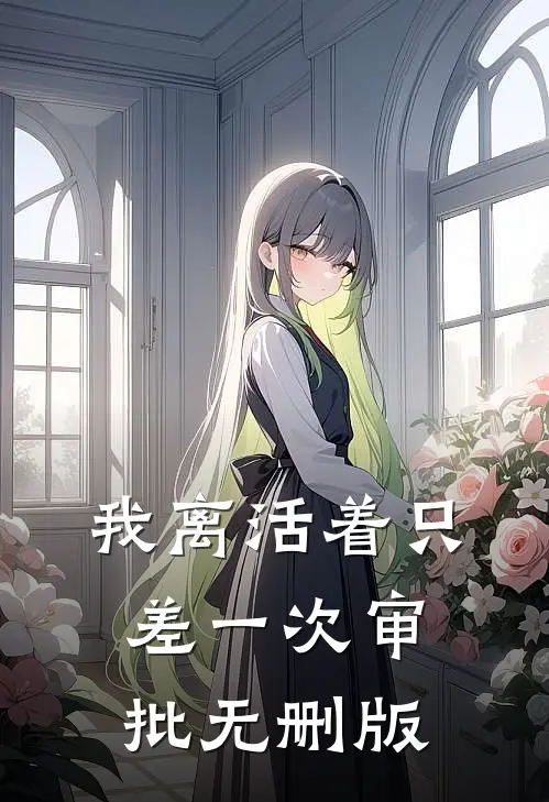 我离活着只差一次审批无删版