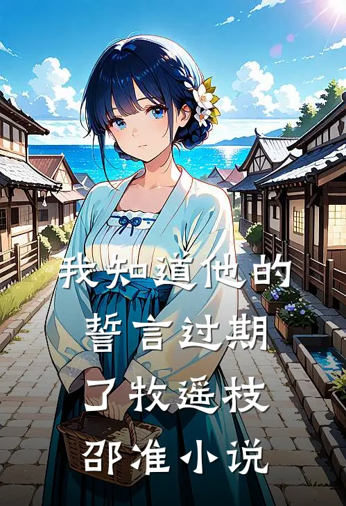 我知道他的誓言过期了牧遥枝邵准小说