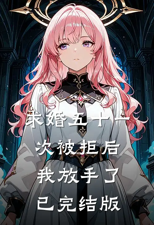 求婚五十一次被拒后，我放手了已完结版