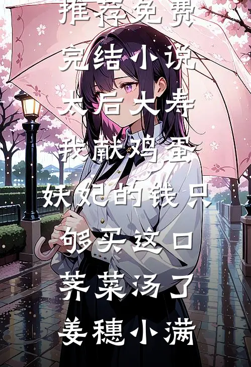 太后大寿我献鸡蛋，妖妃的钱只够买这口荠菜汤了(姜穗小满)完结小说推荐_免费完结小说太后大寿我献鸡蛋，妖妃的钱只够买这口荠菜汤了姜穗小满