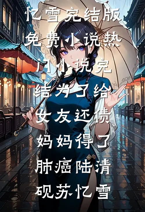 为了给女友还债，妈妈得了肺癌(陆清砚苏忆雪)完结版免费小说_热门小说完结为了给女友还债，妈妈得了肺癌陆清砚苏忆雪