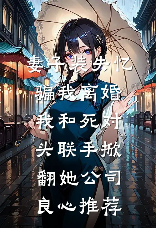 妻子装失忆骗我离婚，我和死对头联手掀翻她公司良心推荐