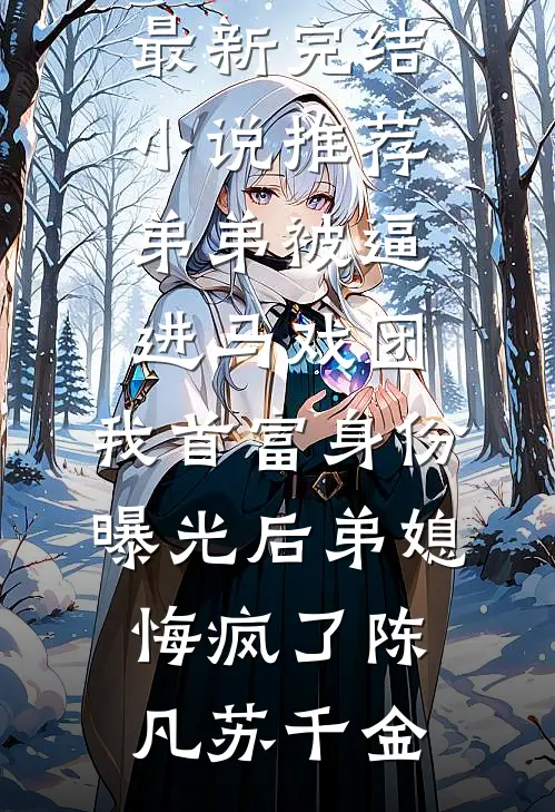 弟弟被逼进马戏团，我首富身份曝光后弟媳悔疯了(陈凡苏千金)免费小说免费阅读_最新完结小说推荐弟弟被逼进马戏团，我首富身份曝光后弟媳悔疯了(陈凡苏千金)
