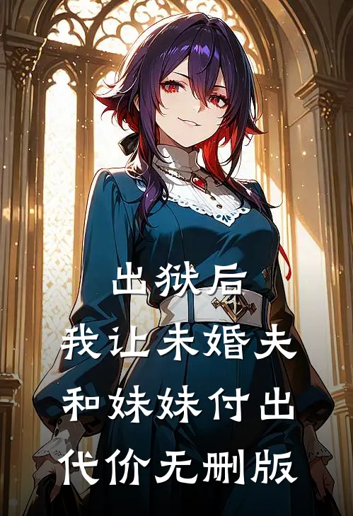 出狱后，我让未婚夫和妹妹付出代价无删版