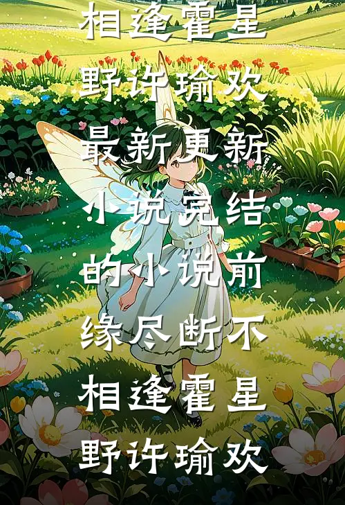 前缘尽断不相逢(霍星野许瑜欢)最新更新小说_完结的小说前缘尽断不相逢霍星野许瑜欢