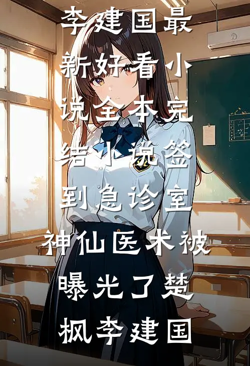 签到急诊室，神仙医术被曝光了(楚枫李建国)最新好看小说_全本完结小说签到急诊室，神仙医术被曝光了(楚枫李建国)