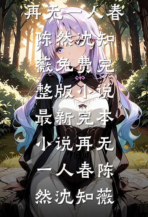 再无一人春(陈然沈知薇)免费完整版小说_最新完本小说再无一人春(陈然沈知薇)