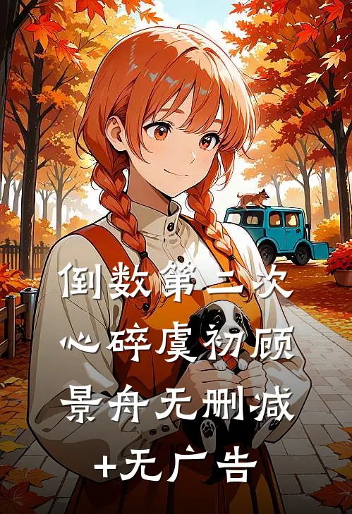 倒数第二次心碎虞初顾景舟无删减+无广告